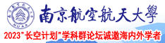 鸡巴在逼里面抽插的视频南京航空航天大学2023“长空计划”学科群论坛诚邀海内外学者
